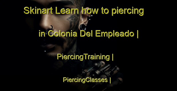 Skinart Learn how to piercing in Colonia Del Empleado | PiercingTraining | PiercingClasses | SkinartTraining-Mexico